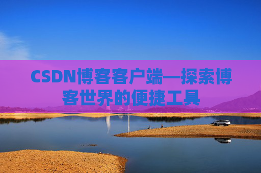 CSDN博客客户端—探索博客世界的便捷工具